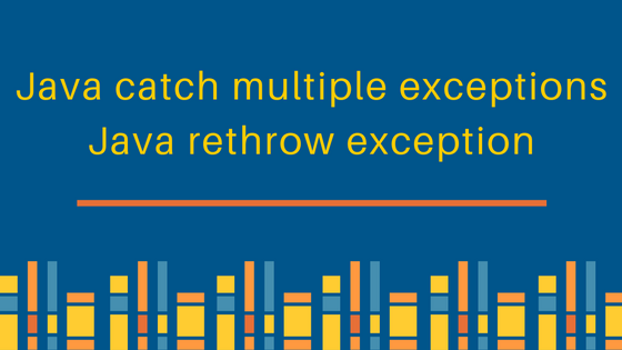 java catch multiple exceptions, java rethrow exceptions