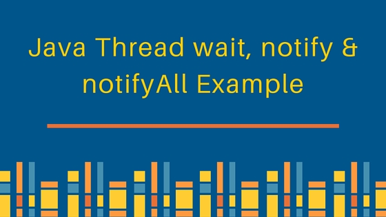 wait and notify in java, wait notify and notifyAll in java, wait notify example, java thread wait