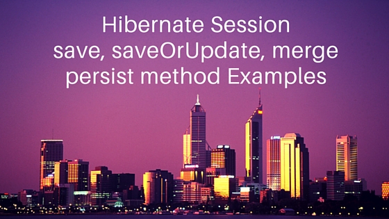 Hibernate Session merge, persist, save, saveOrUpdate methods examples